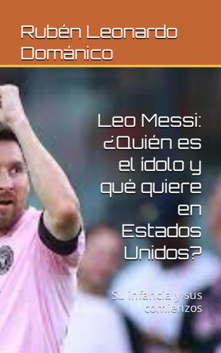leo messi : qui est l'idole et que veut il aux États unis ? : son enfance et ses débuts