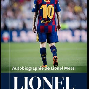 lionel messi : autobiographie de lionel messi, découvrir la légende de lionel messi, l'influence et l'impact de lionel messi
