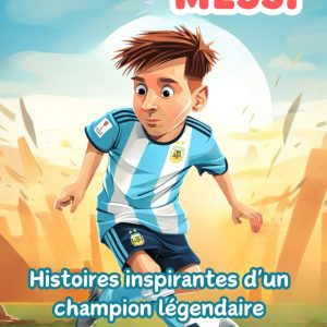lionel messi : histoires inspirantes d'un champion légendaire : un livre biographique illustré pour enfants sur la légende du football